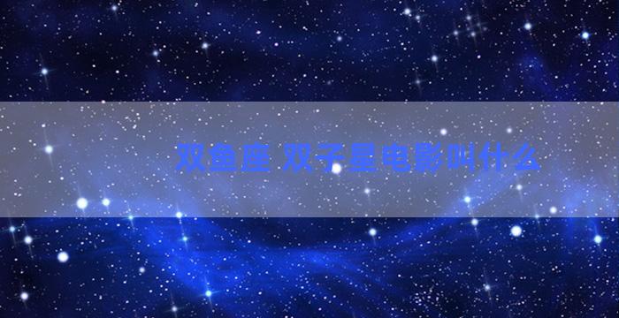 双鱼座 双子星电影叫什么